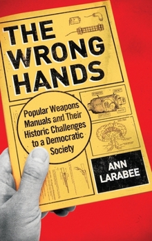 Hardcover The Wrong Hands: Popular Weapons Manuals and Their Historic Challenges to a Democratic Society Book