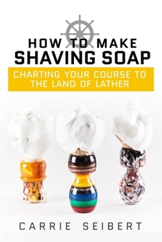 Paperback How to Make Shaving Soap: Charting Your Course to the Land of Lather Book