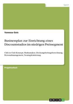 Paperback Businessplan zur Einrichtung eines Discountstudios im niedrigen Preissegment: Club in Club Konzept, Marktanalyse, Deckungsbeitragsberechnung, Personal [German] Book