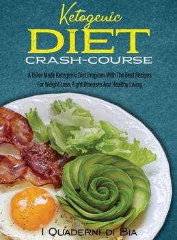 Ketogenic Diet Crash-Course: A Tailor Made Ketogenic Diet Program With The Best Recipes For Weight Loss, Fight Diseases And Healthy Living