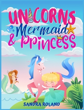 Unicorn, Mermaid and Princess coloring book 4-8: An Adorable coloring book with magical and cutie princess, unicorns and mermaid.