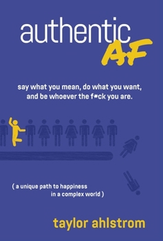 Hardcover Authentic AF: Say what you mean, Do what you want, and Be whoever the F*ck you are (a unique path to happiness in a complex world) Book