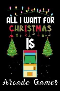 Paperback All I Want For Christmas Is Arcade Games: Arcade Games lovers Appreciation gifts for Xmas, Funny Arcade Games Christmas Notebook / Thanksgiving & Chri Book