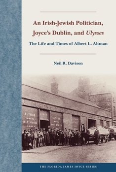 Hardcover An Irish-Jewish Politician, Joyce's Dublin, and Ulysses: The Life and Times of Albert L. Altman Book