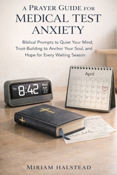 A PRAYER GUIDE FOR MEDICAL TEST ANXIETY: Biblical Prompts to Quiet Your Mind, Trust-Building to Anchor Your Soul, and Hope for Every Waiting Season