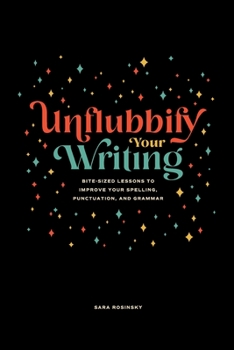 Paperback Unflubbify Your Writing: Bite-Sized Lessons to Improve Your Spelling, Punctuation, and Grammar Book