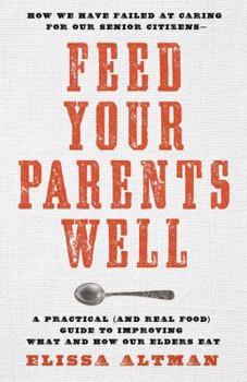 Feed Your Parents Well -- CANCELLED: How We Have Failed at Caring For Our Senior Citizens-- A Practical (and Real Food) Guide to Improving What and How Our Elders Eat