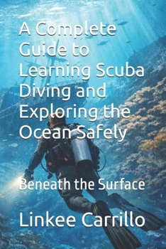 A Complete Guide to Learning Scuba Diving and Exploring the Ocean Safely: Beneath the Surface