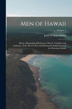 Men of Hawaii: Being a Biographical Reference Library, Complete and Authentic, of the Men of Note and Substantial Achievement in the Hawaiian Islands, Volume 2