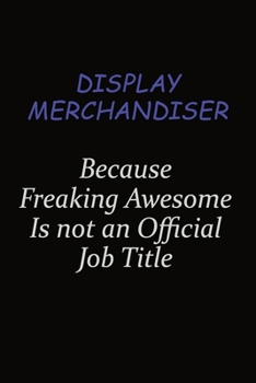 Display Merchandiser Because Freaking Awesome Is Not An Official Job Title: Career journal, notebook and writing journal for encouraging men, women and kids. A framework for building your career.