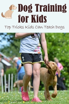 Paperback Dog Training for Kids: Top Tricks Kids Can Teach Dogs: Guide to Train A Dog for Kids Book