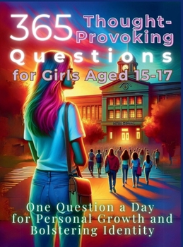Hardcover 365 Thought-Provoking Questions for Girls Aged 15-17: One Question a Day for Personal Growth and Bolstering Identity Book