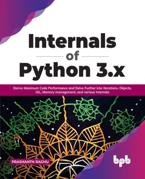 Paperback Internals of Python 3.X: Derive Maximum Code Performance and Delve Further Into Iterations, Objects, Gil, Memory Management, and Various Internals Book