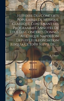 Hardcover Histoire Des Concerts Populaires De Musique Classique Contenant Les Programmes Annotés De Tous Les Concerts Donnés Au Cirque Napoléon Depuis Leur Fond [French] Book