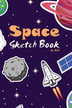 Space Sketch Book for Kids: 100+ Page Unlined Sketch Book for Boys and Girls for Drawing with Cream Paper 6 X 9 Inches | Space Edition (Sketchbooks for Kids)