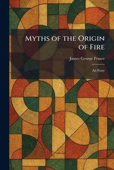 Myths of the Origin of Fire: An Essay