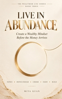 LIVE IN ABUNDANCE: Create a Wealthy Mindset Before the Money Arrives (THE WEALTHIER LIFE SERIES)
