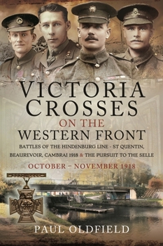 Paperback Victoria Crosses on the Western Front - Battles of the Hindenburg Line - St Quentin, Beaurevoir, Cambrai 1918 and the Pursuit to the Selle: October - Book