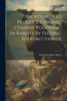 Paperback An Attempt To Produce Chronic Cyanide Poisoning In Rabbits By Feeding Sodium Cyanide Book