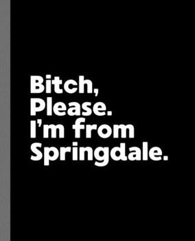 Bitch, Please. I'm From Springdale.: A Vulgar Adult Composition Book for a Native Springdale, Arkansas Resident