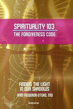 Paperback Spirituality 103, the Forgiveness Code: Finding the Light in Our Shadows Book