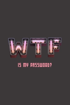 Wtf Is My Password?: Neon sign internet logbook / book / notebook to remember website, username & password login information. Ideal fun and funny gift for forgetful relatives, parents, grandparents & 