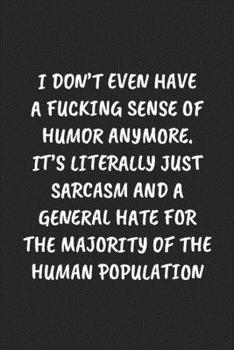 I Don’t Even Have A Fucking Sense Of Humor Anymore. It’s Literally Just Sarcasm And A General Hate For The Majority Of The Human Population: Funny ... Blank Lined Journal Mens Gag Gifts For Women