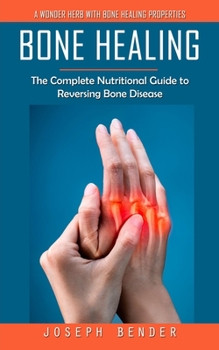 Paperback Bone Healing: A Wonder Herb With Bone Healing Properties (The Complete Nutritional Guide to Reversing Bone Disease) Book