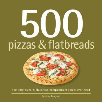 Hardcover 500 Pizzas & Flatbreads: The Only Pizza and Flatbread Compendium You'll Ever Need Book