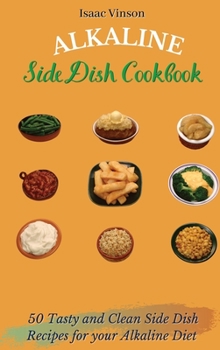 Hardcover Alkaline Side Dish Cookbook: 50 Tasty and Clean Side Dish Recipes for your Alkaline Diet Book