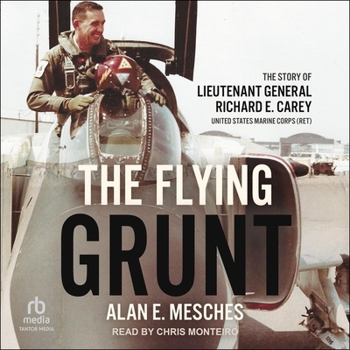 The Flying Grunt: The Story of Lieutenant General Richard E. Carey, United States Marine Corps