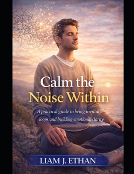 Paperback Calm the Noise Within: A Practical Guide to Breaking Mental Loops and Building Emotional Clarity Book