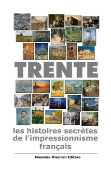 Paperback Trente: les histoires secrètes de l'impressionnisme français: trente tableaux de l'impressionnisme français racontent l'histoi [French] Book