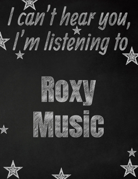 I can't hear you, I'm listening to Roxy Music creative writing lined notebook: Promoting band fandom and music creativity through writing…one day at a time