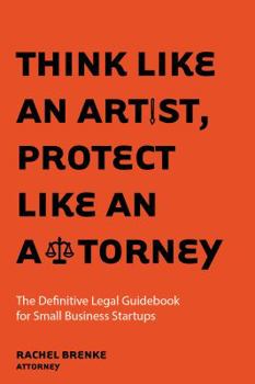 Paperback Think Like an Artist, Protect Like an Attorney: The Definitive Legal Guidebook for Small Business Startups Book