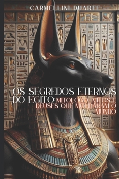 Os Segredos Eternos do Egito: Mitologia, Mitos e Deuses que Moldaram o Mundo (Mitologias do Mundo: As Histórias que Moldaram a Humanidade) (Portuguese Edition)