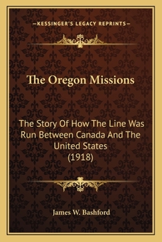 The Oregon missions; the story of how the line was run between Canada and the United States