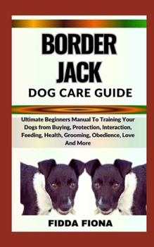 Paperback Border Jack Dog Care Guide: Ultimate Beginners Manual To Training Your Dogs from Buying, Protection, Interaction, Feeding, Health, Grooming, Obedi Book