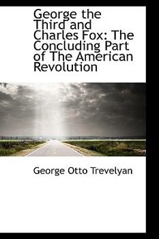 George the Third and Charles Fox: The Concluding Part of the American Revolution