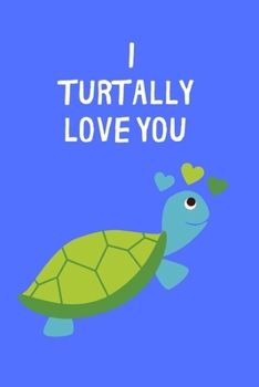 I Turtally Love You: Cute Turtle Themed Lined notebook, funny journal gifts for boyfriend, girlfriend partner, him, her birthday, christmas, valentines day. Better and more useful than a card