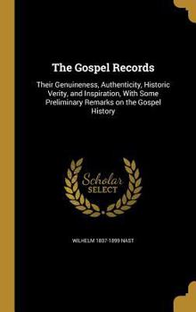 Hardcover The Gospel Records: Their Genuineness, Authenticity, Historic Verity, and Inspiration, With Some Preliminary Remarks on the Gospel History Book