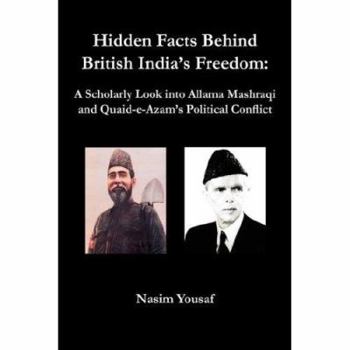 Hardcover Hidden Facts Behind British India's Freedom: A Scholarly Look Into Allama Mashraqi and Quaid-E-Azam's Political Conflict Book