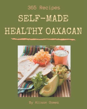 Paperback 365 Self-made Healthy Oaxacan Recipes: Keep Calm and Try Healthy Oaxacan Cookbook Book