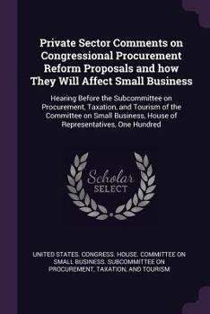 Private Sector Comments on Congressional Procurement Reform Proposals and How They Will Affect Small Business: Hearing Before the Subcommittee on Procurement, Taxation, and Tourism of the Committee on