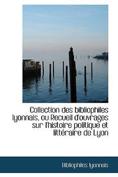 Paperback Collection Des Bibliophiles Lyonnais, Ou Recueil D'Ouvrages Sur L'Histoire Politique Et Litt Raire D Book
