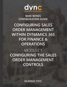 Paperback Configuring Sales Order Management within Dynamics 365 for Finance & Operations: Module 1: Configuring the Sales Order Management Controls Book