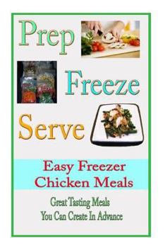 Paperback Prep Freeze Serve: Easy Freezer Chicken Meals: Great Tasting, Great Value Meals You Can Create in Advance Book