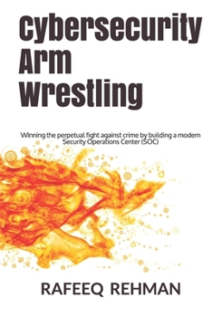 Paperback Cybersecurity Arm Wrestling: Winning the perpetual fight against crime by building a modern Security Operations Center (SOC) Book