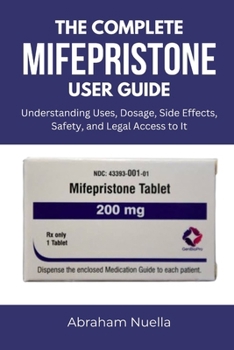 Paperback The Complete Mifepristone User Guide: Understanding Uses, Dosage, Side Effects, Safety, and Legal Access to It Book