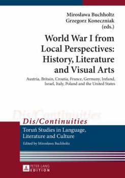 Hardcover World War I from Local Perspectives: History, Literature and Visual Arts: Austria, Britain, Croatia, France, Germany, Ireland, Israel, Italy, Poland a Book